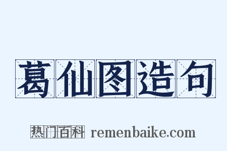 葛仙图造句是什么意思的图片